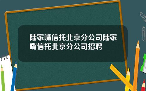 陆家嘴信托北京分公司陆家嘴信托北京分公司招聘