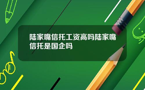 陆家嘴信托工资高吗陆家嘴信托是国企吗