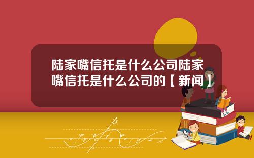 陆家嘴信托是什么公司陆家嘴信托是什么公司的【新闻】