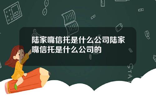 陆家嘴信托是什么公司陆家嘴信托是什么公司的