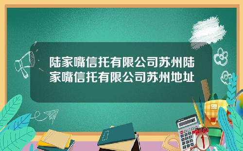 陆家嘴信托有限公司苏州陆家嘴信托有限公司苏州地址
