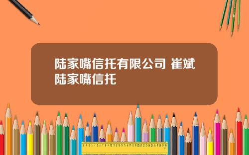 陆家嘴信托有限公司 崔斌陆家嘴信托