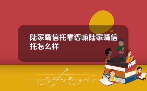 陆家嘴信托靠谱嘛陆家嘴信托怎么样