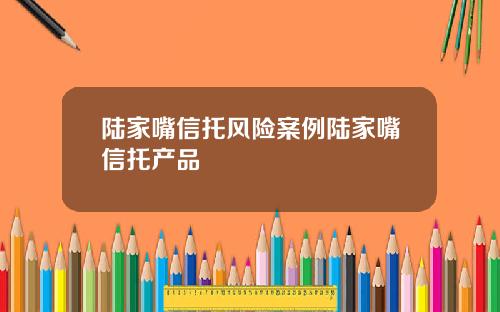 陆家嘴信托风险案例陆家嘴信托产品