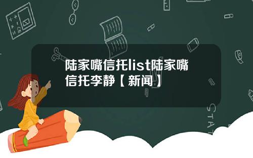 陆家嘴信托list陆家嘴信托李静【新闻】