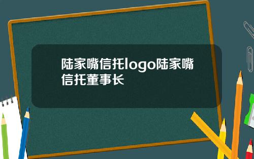 陆家嘴信托logo陆家嘴信托董事长