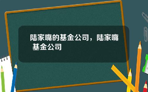 陆家嘴的基金公司,陆家嘴 基金公司