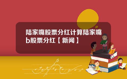 陆家嘴股票分红计算陆家嘴b股票分红【新闻】