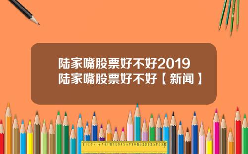 陆家嘴股票好不好2019陆家嘴股票好不好【新闻】