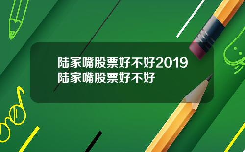 陆家嘴股票好不好2019陆家嘴股票好不好