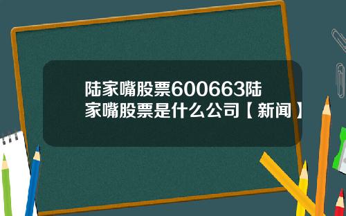 陆家嘴股票600663陆家嘴股票是什么公司【新闻】