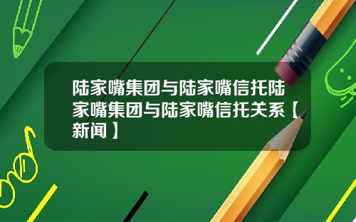 陆家嘴集团与陆家嘴信托陆家嘴集团与陆家嘴信托关系【新闻】