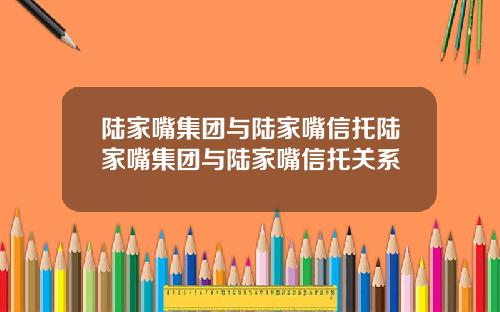 陆家嘴集团与陆家嘴信托陆家嘴集团与陆家嘴信托关系