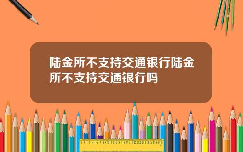 陆金所不支持交通银行陆金所不支持交通银行吗