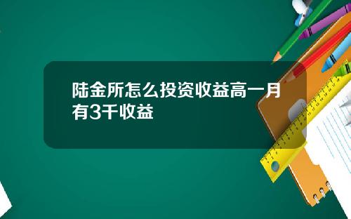 陆金所怎么投资收益高一月有3千收益
