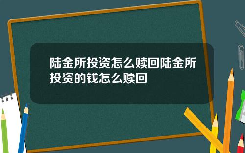 陆金所投资怎么赎回陆金所投资的钱怎么赎回