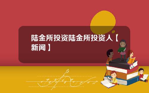 陆金所投资陆金所投资人【新闻】
