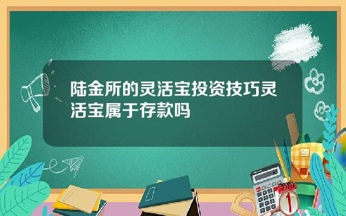 陆金所的灵活宝投资技巧灵活宝属于存款吗