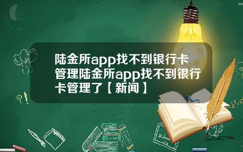 陆金所app找不到银行卡管理陆金所app找不到银行卡管理了【新闻】