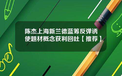 陈杰上海新兰德蓝筹反弹诱使题材概念获利回吐【推荐】