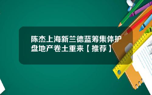 陈杰上海新兰德蓝筹集体护盘地产卷土重来【推荐】