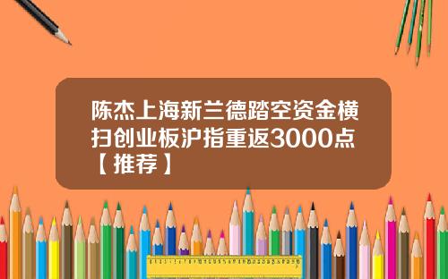 陈杰上海新兰德踏空资金横扫创业板沪指重返3000点【推荐】