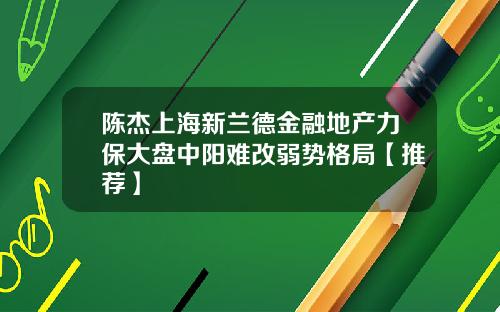 陈杰上海新兰德金融地产力保大盘中阳难改弱势格局【推荐】