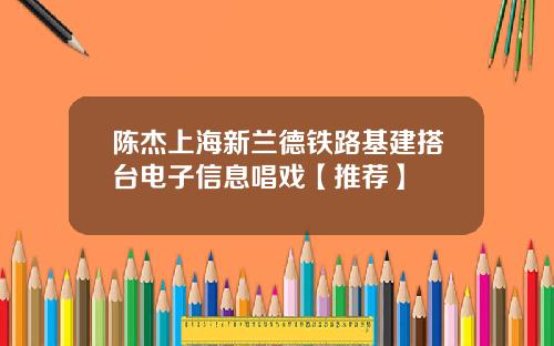 陈杰上海新兰德铁路基建搭台电子信息唱戏【推荐】
