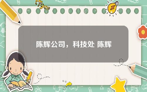 陈辉公司,科技处 陈辉