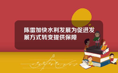 陈雷加快水利发展为促进发展方式转变提供保障