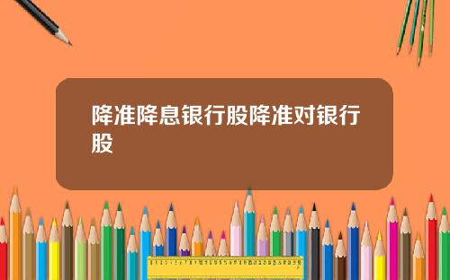 降准降息银行股降准对银行股