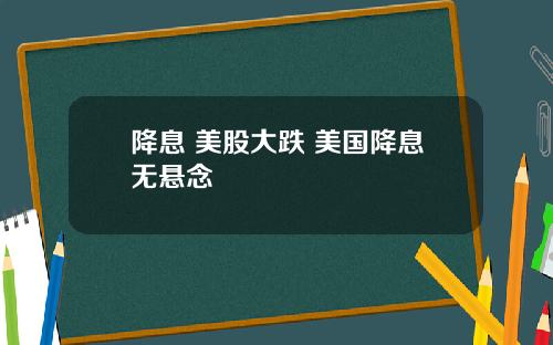 降息 美股大跌 美国降息无悬念