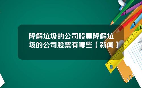 降解垃圾的公司股票降解垃圾的公司股票有哪些【新闻】