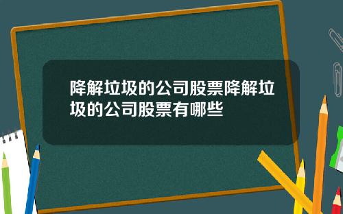 降解垃圾的公司股票降解垃圾的公司股票有哪些