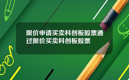 限价申请买卖科创板股票通过限价买卖科创板股票