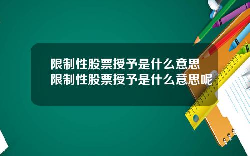 限制性股票授予是什么意思限制性股票授予是什么意思呢