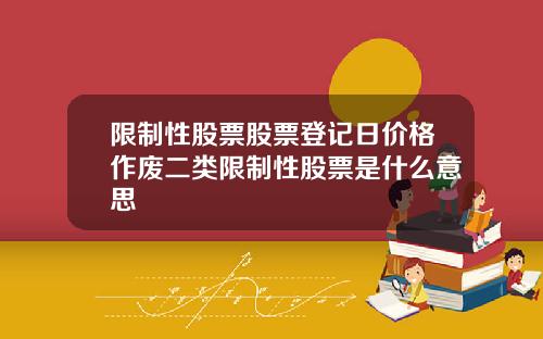 限制性股票股票登记日价格作废二类限制性股票是什么意思