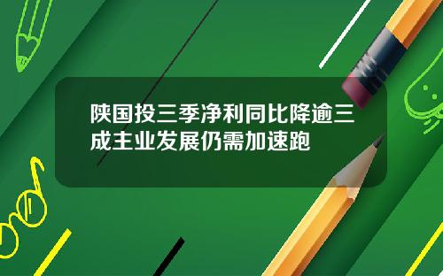 陕国投三季净利同比降逾三成主业发展仍需加速跑