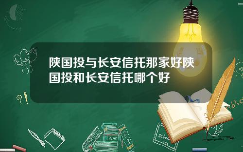 陕国投与长安信托那家好陕国投和长安信托哪个好