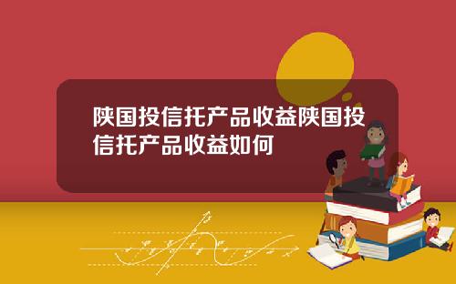 陕国投信托产品收益陕国投信托产品收益如何