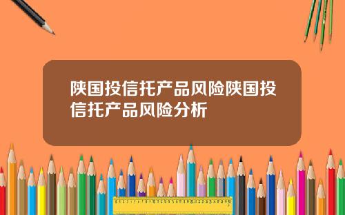 陕国投信托产品风险陕国投信托产品风险分析