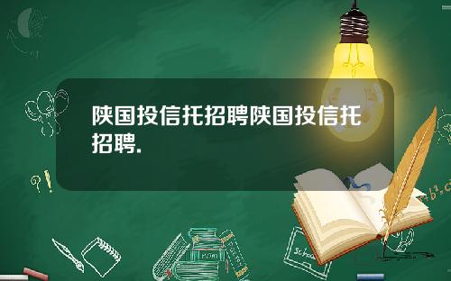 陕国投信托招聘陕国投信托招聘.