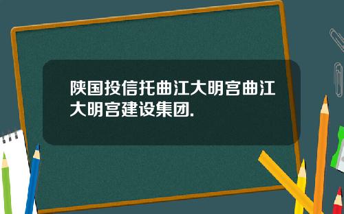 陕国投信托曲江大明宫曲江大明宫建设集团.