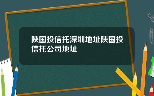 陕国投信托深圳地址陕国投信托公司地址