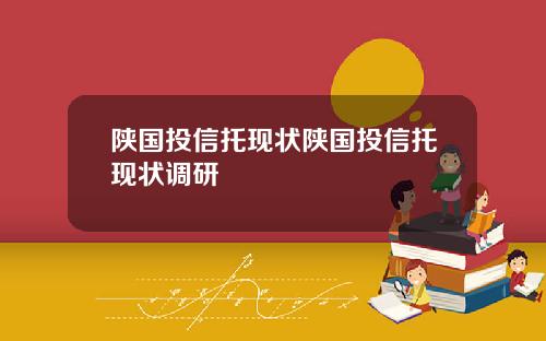 陕国投信托现状陕国投信托现状调研