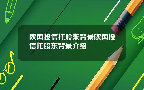 陕国投信托股东背景陕国投信托股东背景介绍