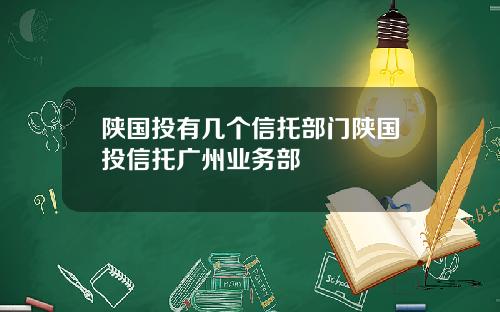 陕国投有几个信托部门陕国投信托广州业务部