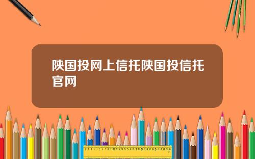 陕国投网上信托陕国投信托官网