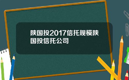 陕国投2017信托规模陕国投信托公司