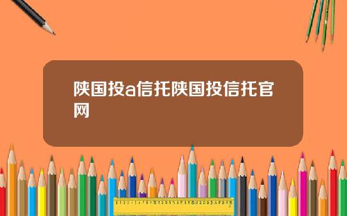 陕国投a信托陕国投信托官网